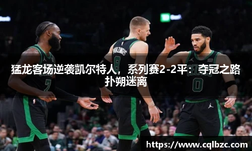 猛龙客场逆袭凯尔特人，系列赛2-2平：夺冠之路扑朔迷离