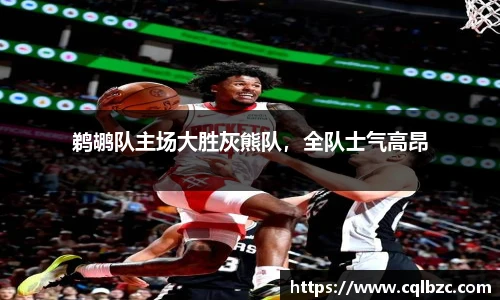 鹈鹕队主场大胜灰熊队，全队士气高昂
