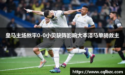 皇马主场熬平0-0小贝缺阵影响大本泽马单骑救主