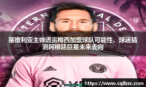 塞维利亚主帅透露梅西加盟球队可能性，球迷猜测阿根廷巨星未来去向