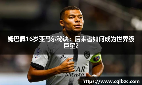 姆巴佩16岁亚马尔秘诀：后来者如何成为世界级巨星？