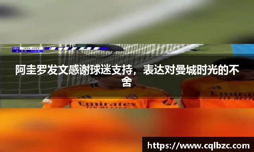 阿圭罗发文感谢球迷支持，表达对曼城时光的不舍