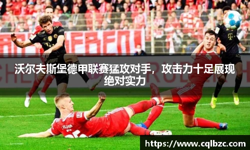 沃尔夫斯堡德甲联赛猛攻对手，攻击力十足展现绝对实力