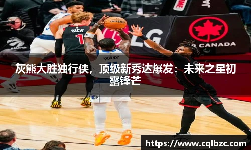 灰熊大胜独行侠，顶级新秀达爆发：未来之星初露锋芒
