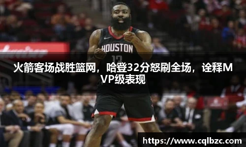 火箭客场战胜篮网，哈登32分怒刷全场，诠释MVP级表现