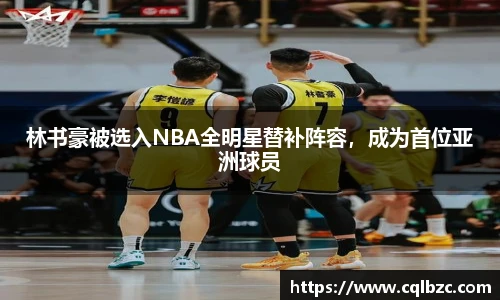 林书豪被选入NBA全明星替补阵容，成为首位亚洲球员