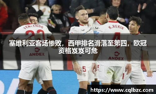 塞维利亚客场惨败，西甲排名滑落至第四，欧冠资格岌岌可危