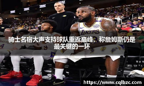 骑士名宿大声支持球队重返巅峰，称詹姆斯仍是最关键的一环