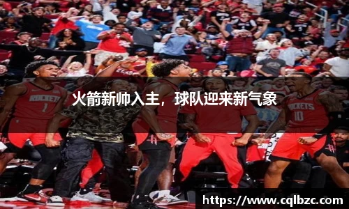 火箭新帅入主，球队迎来新气象