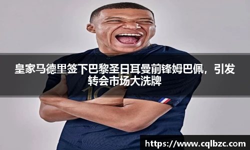 皇家马德里签下巴黎圣日耳曼前锋姆巴佩，引发转会市场大洗牌