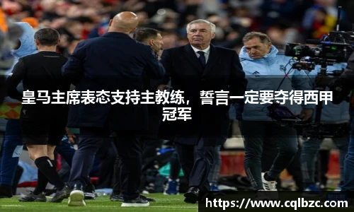 皇马主席表态支持主教练，誓言一定要夺得西甲冠军