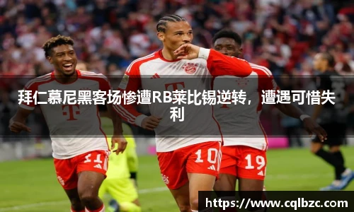 拜仁慕尼黑客场惨遭RB莱比锡逆转，遭遇可惜失利