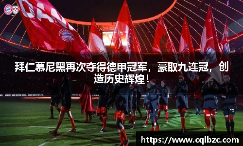 拜仁慕尼黑再次夺得德甲冠军，豪取九连冠，创造历史辉煌！