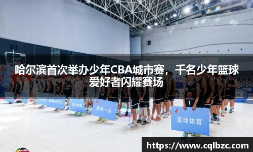哈尔滨首次举办少年CBA城市赛，千名少年篮球爱好者闪耀赛场