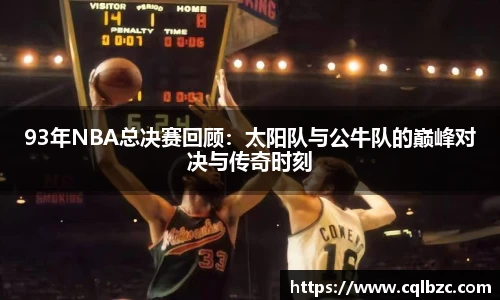 93年NBA总决赛回顾：太阳队与公牛队的巅峰对决与传奇时刻
