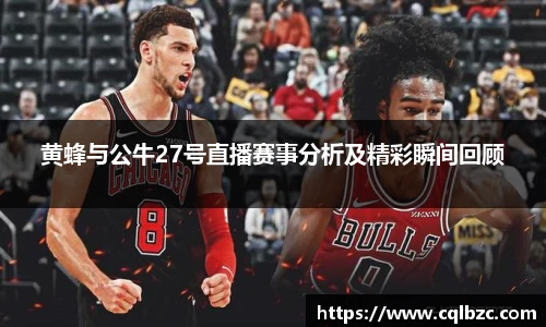 黄蜂与公牛27号直播赛事分析及精彩瞬间回顾
