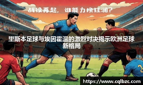 里斯本足球与埃因霍温的激烈对决揭示欧洲足球新格局