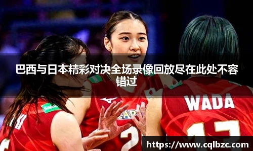 巴西与日本精彩对决全场录像回放尽在此处不容错过