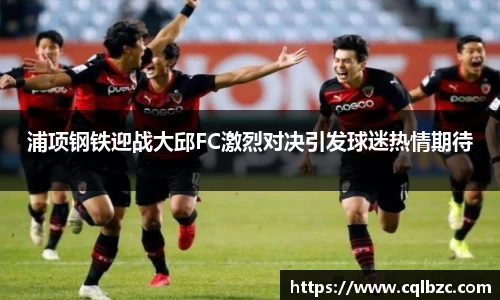 浦项钢铁迎战大邱FC激烈对决引发球迷热情期待