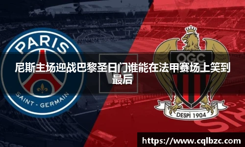 尼斯主场迎战巴黎圣日门谁能在法甲赛场上笑到最后