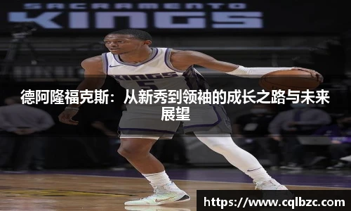 德阿隆福克斯：从新秀到领袖的成长之路与未来展望